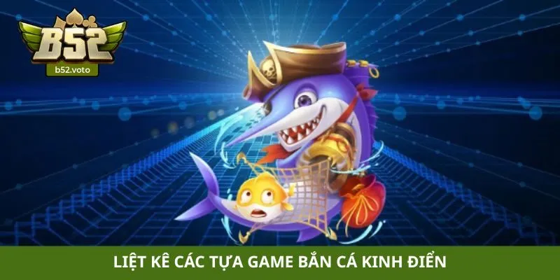 Liệt kê các tựa game bắn cá kinh điển