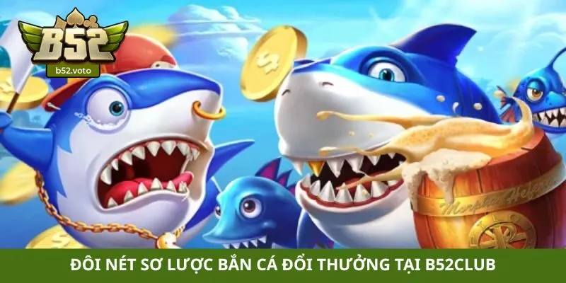 Đôi nét sơ lược bắn cá đổi thưởng tại B52club