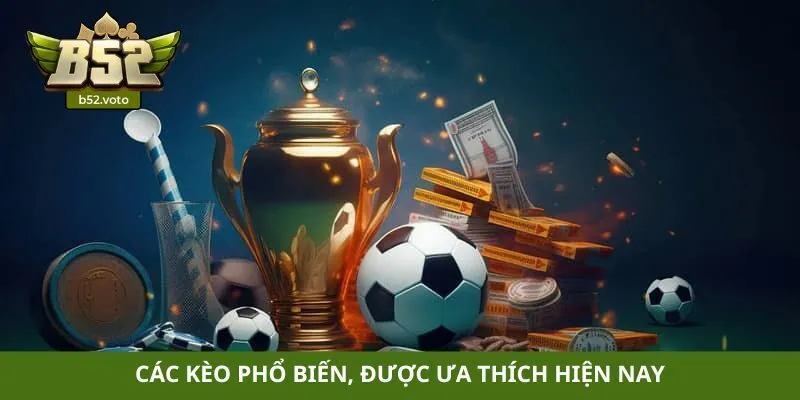 Các kèo phổ biến, được ưa thích hiện nay