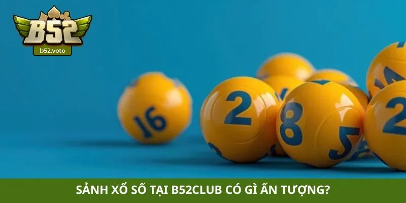 Sảnh xổ số tại B52club có gì ấn tượng?